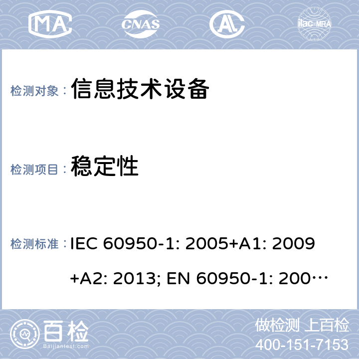 稳定性 信息技术设备 安全 第1部分：通用要求 IEC 60950-1: 2005+A1: 2009 +A2: 2013; EN 60950-1: 2006+A11: 2009+A1: 2010+A12: 2011+A2: 2013; UL 60950-1:2019, AS/NZS 60950.1: 2015, GB 4943.1-2011 4.1