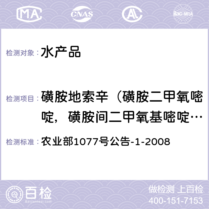 磺胺地索辛（磺胺二甲氧嘧啶，磺胺间二甲氧基嘧啶，磺胺二甲氧基嘧啶，磺胺二甲氧嗪 ，碘胺二甲氧嘧啶） 水产品中17种磺胺类及15种喹诺酮类药物残留量的测定 液相色谱-串联质谱法 农业部1077号公告-1-2008