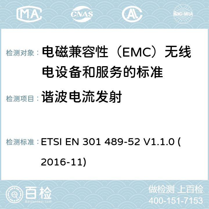 谐波电流发射 电磁兼容性（EMC）无线电设备和服务标准;第52部分：细胞通讯的具体条件移动和便携（UE）无线电和辅助设备;统一标准涵盖基本要求指令2014/53 / EU第3.1（b）条 ETSI EN 301 489-52 V1.1.0 (2016-11) 参考标准 ETSI EN 301 489-1 V2.1.1 (2017-02) 8.5 章节