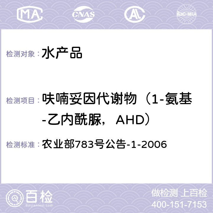 呋喃妥因代谢物（1-氨基-乙内酰脲，AHD） 水产品中硝基呋喃类代谢物残留量的测定 液相色谱－串联质谱法农业部 农业部783号公告-1-2006