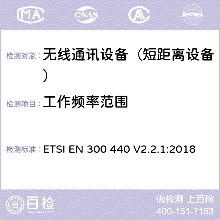 工作频率范围 短距离设备(SRD)；频率范围从1GHz至40GHz的射频设备; 涵盖指令2014/53/EU第3.2条基本要求的协调标准 ETSI EN 300 440 V2.2.1:2018 4.2.3