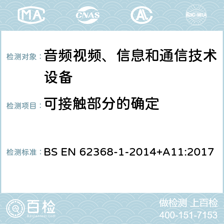 可接触部分的确定 音频/视频、信息技术和通信技术设备 第1 部分：安全要求 BS EN 62368-1-2014+A11:2017 附录V