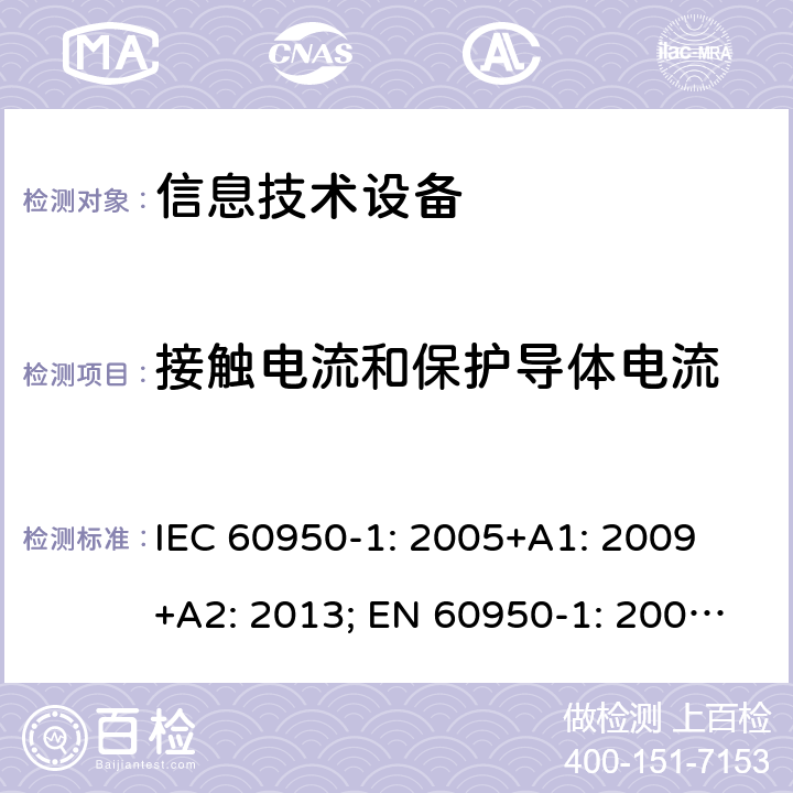 接触电流和保护导体电流 信息技术设备 安全 第1部分：通用要求 IEC 60950-1: 2005+A1: 2009 +A2: 2013; EN 60950-1: 2006+A11: 2009+A1: 2010+A12: 2011+A2: 2013; UL 60950-1:2019, AS/NZS 60950.1: 2015, GB 4943.1-2011 5.1