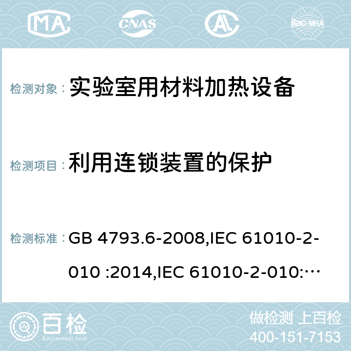 利用连锁装置的保护 测量，控制和实验室用电气设备的安全要求 第2-010部分 实验室用材料加热设备的特殊要求 GB 4793.6-2008,IEC 61010-2-010 :2014,IEC 61010-2-010:2019, EN IEC 61010-2-010:2020, BS EN IEC 61010-2-010:2020 15