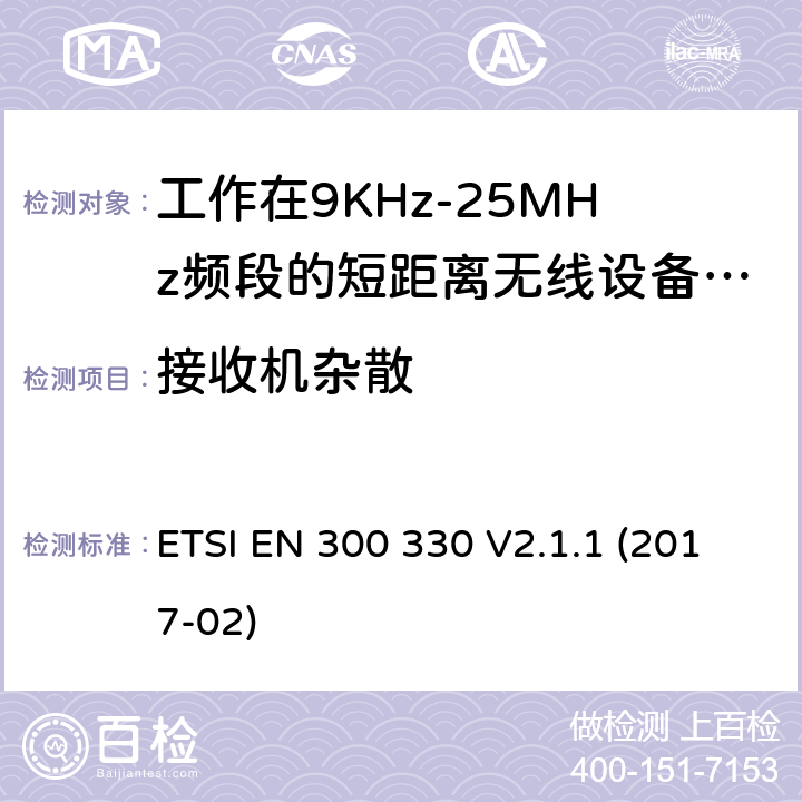 接收机杂散 工作在9KHz-25MHz频段的短距离无线设备和工作在9KHz-30MHz频段的线圈感应设备；涵盖了2014/53/EU指令第3.2章节的基本要求的协调标准； ETSI EN 300 330 V2.1.1 (2017-02) 4.4.2