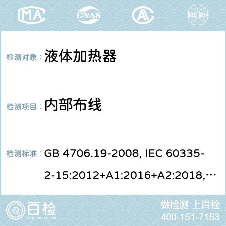 內部布線 家用和類似用途電器的安全 液體加熱器的特殊要求 GB 4706.19-2008, IEC 60335-2-15:2012+A1:2016+A2:2018,EN 60335-2-15:2016+A11:2016,
AS/NZS 60335.2.15:2013+A1:2016,AS/NZS 60335.2.15:2019, 
BS EN 60335-2-15:2016+A11:2018, EN 60335-2-15:2016/A11:2018 23