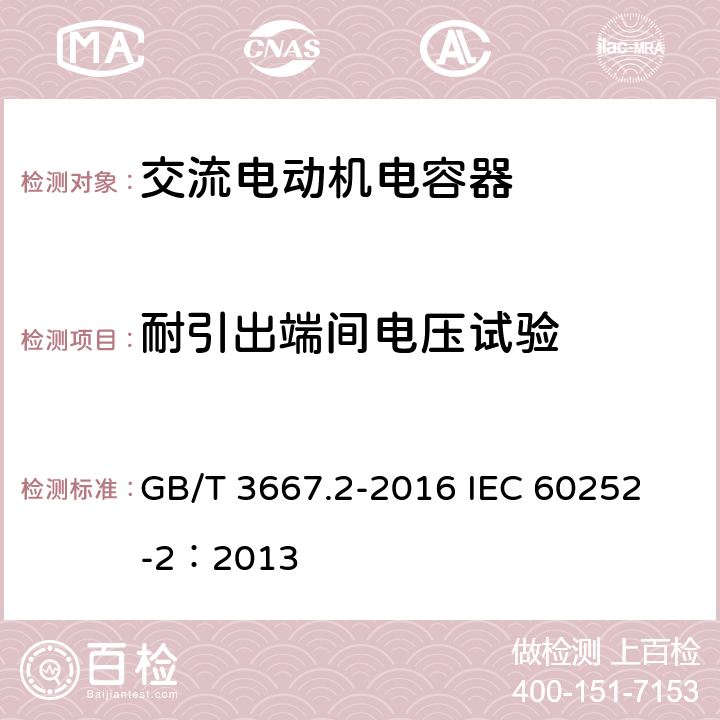 耐引出端间电压试验 交流电动机电容器 第2部分:电动机起动电容器 GB/T 3667.2-2016 
IEC 60252-2：2013 5.1.7、6.1.6