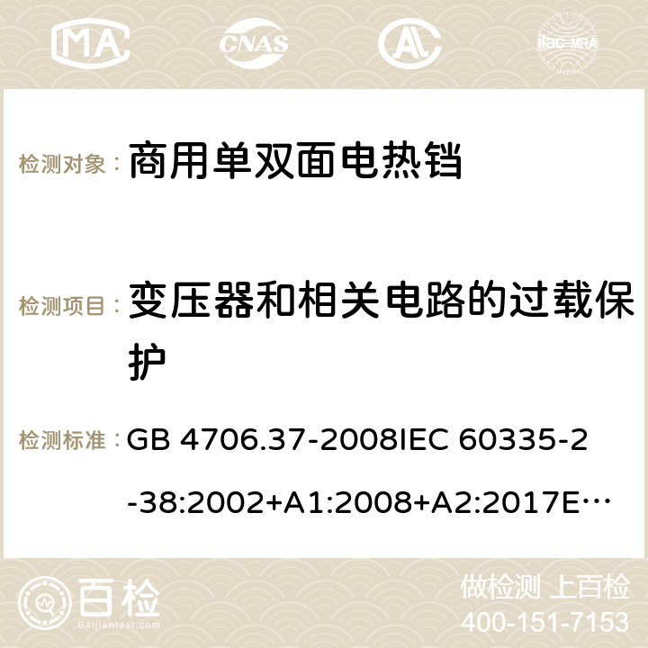 变压器和相关电路的过载保护 家用和类似用途电器的安全 商用单双面电热铛的特殊要求 GB 4706.37-2008
IEC 60335-2-38:2002+A1:2008+A2:2017
EN 60335-2-38:2003 +A1:2008 17