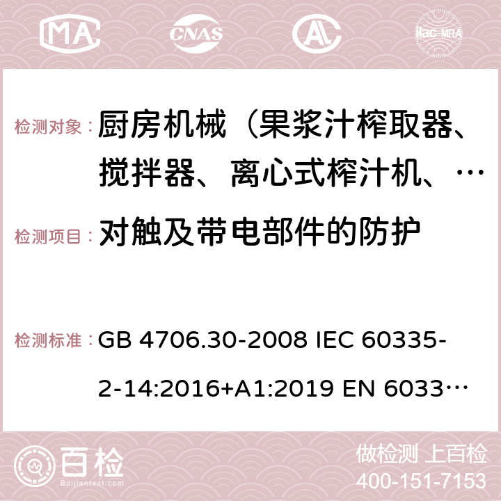 對觸及帶電部件的防護 家用和類似用途電器的安全 廚房機械的特殊要求 GB 4706.30-2008 
IEC 60335-2-14:2016+A1:2019 
EN 60335-2-14: 2006+A11:2012+A12:2016 
AS/NZS 60335.2.14:2017 8