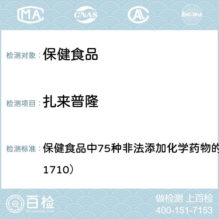 扎来普隆 总局关于发布《保健食品中75种非法添加化学药物的检测》等3项食品补充检验方法的公告（2017年第138号） 附件1： 保健食品中75种非法添加化学药物的检测 （BJS 201710）