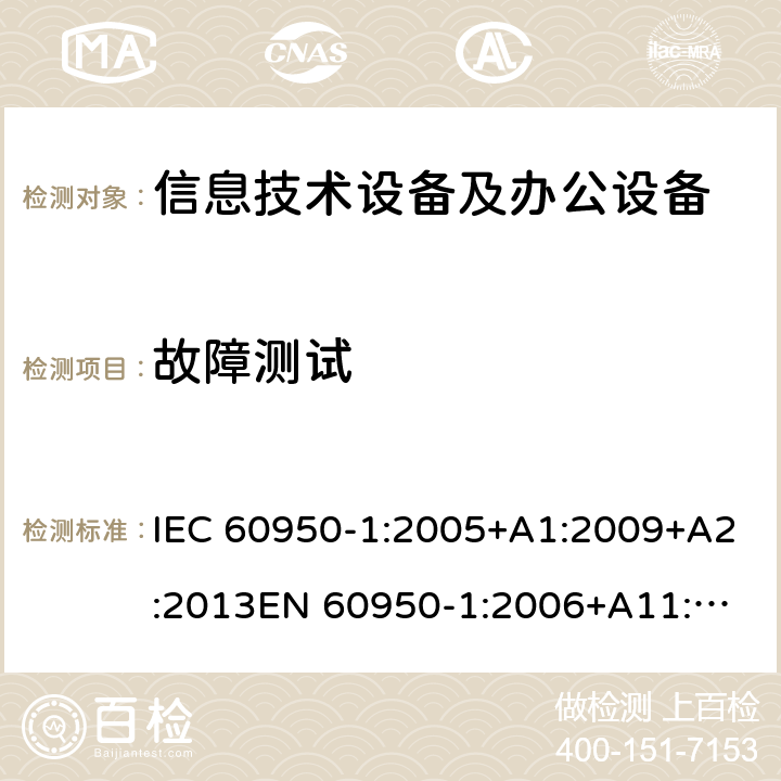 故障测试 信息技术设备 安全 第1部分：通用要求 IEC 60950-1:2005+A1:2009+A2:2013
EN 60950-1:2006+A11:2009+A1:2010+A12:2011+A2:2013
GB 4943.1-2011
UL 60950-1:2014 5.3.9