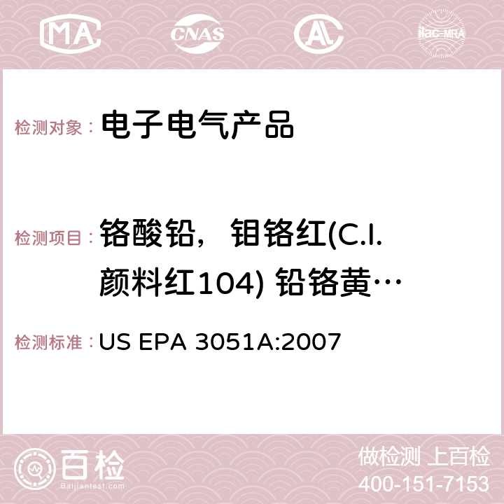 铬酸铅，钼铬红(C.I.颜料红104) 铅铬黄(C.I.颜料黄34) US EPA 3051A 沉积物、淤泥、土壤和油微波辅助酸消解法 :2007