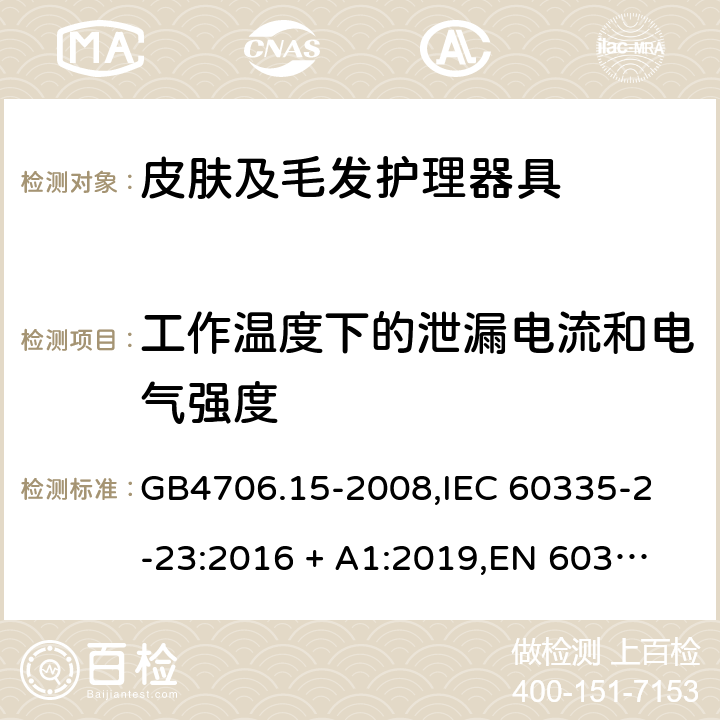 工作温度下的泄漏电流和电气强度 家用和类似用途电器的安全 皮肤及毛发护理器具的特殊要求 GB4706.15-2008,
IEC 60335-2-23:2016 + A1:2019,
EN 60335-2-23:2003 + A1:2008 + A11:2010 + A2:2015,
AS/NZS 60335.2.23:2017,
BS EN 60335-2-23:2003 + A2:2015 13