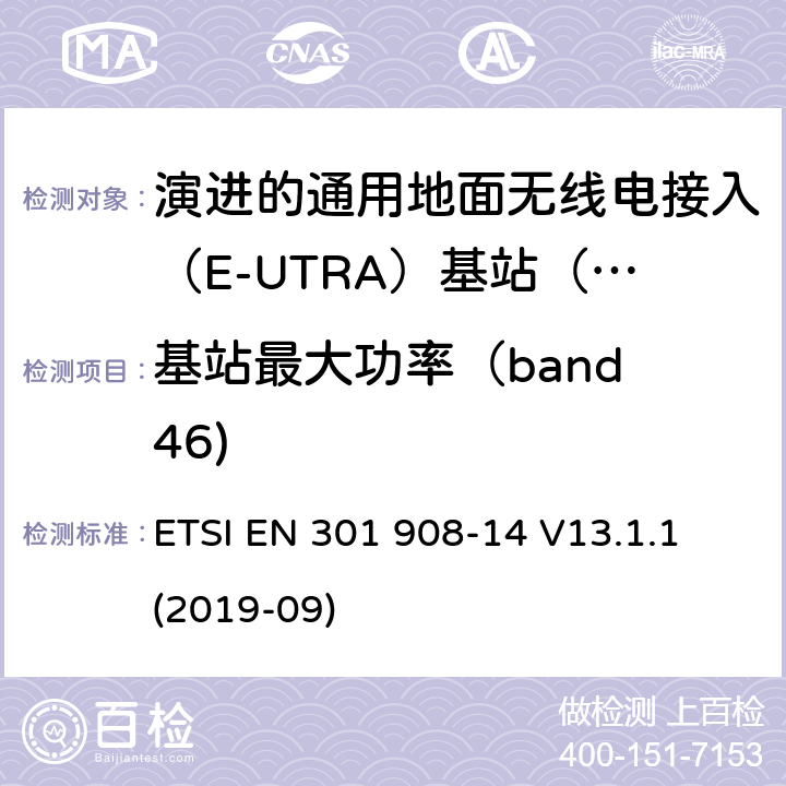 基站最大功率（band 46) 国际移动电信网络；无线频谱接入谐调标准；第十四部分：演进的通用地面无线电接入（E-UTRA)基站（BS) ETSI EN 301 908-14 V13.1.1 (2019-09) 4.2.17