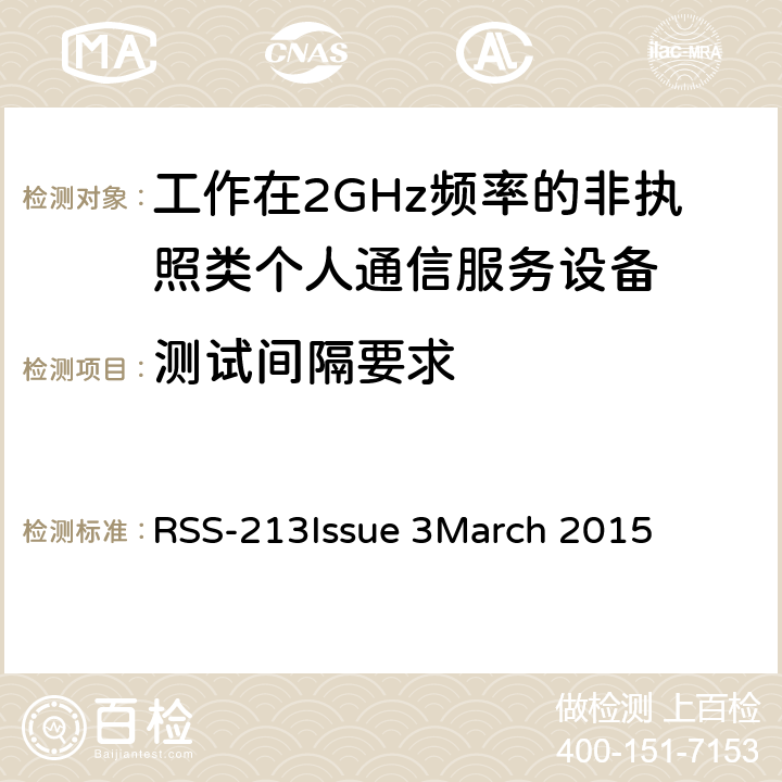 测试间隔要求 工作在2GHz频率的非执照类个人通信服务设备 RSS-213
Issue 3
March 2015 5.2(4),5.2(6)