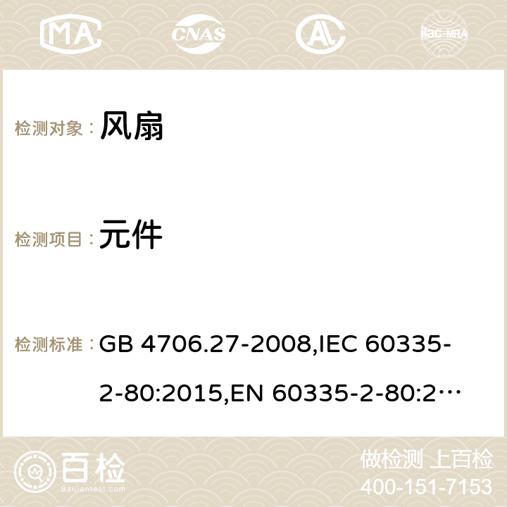 元件 家用和类似用途电器的安全 风扇的特殊要求 GB 4706.27-2008,
IEC 60335-2-80:2015,
EN 60335-2-80:2003 + A1:2004 + A2:2009,
AS/NZS 60335.2.80:2016 + A1:2020,
BS EN 60335-2-80:2003 + A2:2009 24