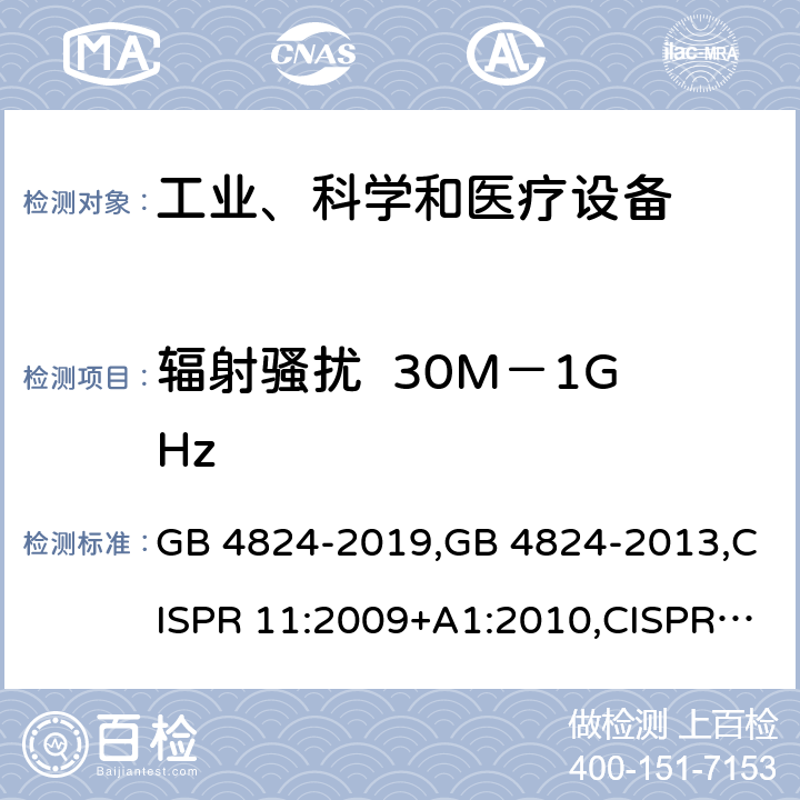 辐射骚扰  30M－1GHz 工业、科学和医疗(ISM)射频设备骚扰特性的限值和测试方法 GB 4824-2019,GB 4824-2013,CISPR 11:2009+A1:2010,CISPR 11:2015, CISPR 11:2015+A1:2016,EN 55011:2009+A1:2010,EN 55011:2016,EN 55011:2016+A1:2017,AS/NZS CISPR 11:2011 , EN 55011:2016+A11:2020 8.3.4