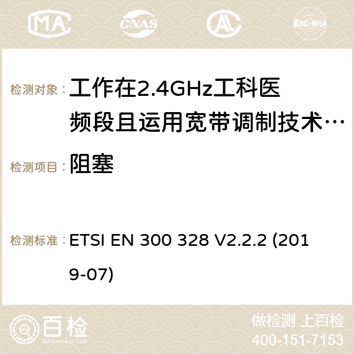 阻塞 宽带传输系统;数据传输设备运行在2,4 GHz ISM频段和使用宽带调制技术;协调标准涵盖指令2014/53/EU第3.12条的基本要求 ETSI EN 300 328 V2.2.2 (2019-07) 4.3.1.12 4.3.2.11