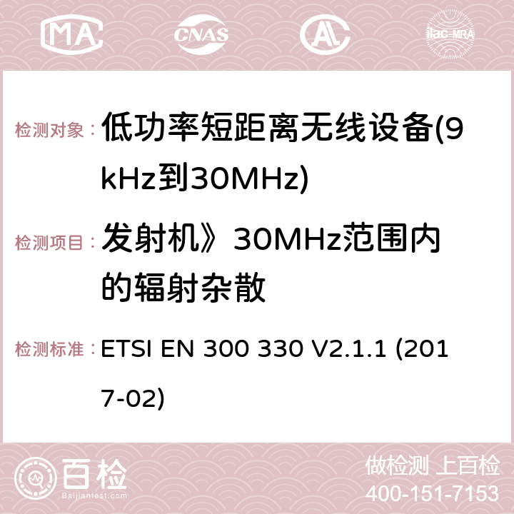 发射机》30MHz范围内的辐射杂散 短距离设备（SRD）； 频率范围内的无线电设备 9 kHz至25 MHz和感应环路系统 在9 kHz至30 MHz的频率范围内; 涵盖基本要求的统一标准 指令2014/53/EU 第3.2条 ETSI EN 300 330 V2.1.1 (2017-02) 4.3.9