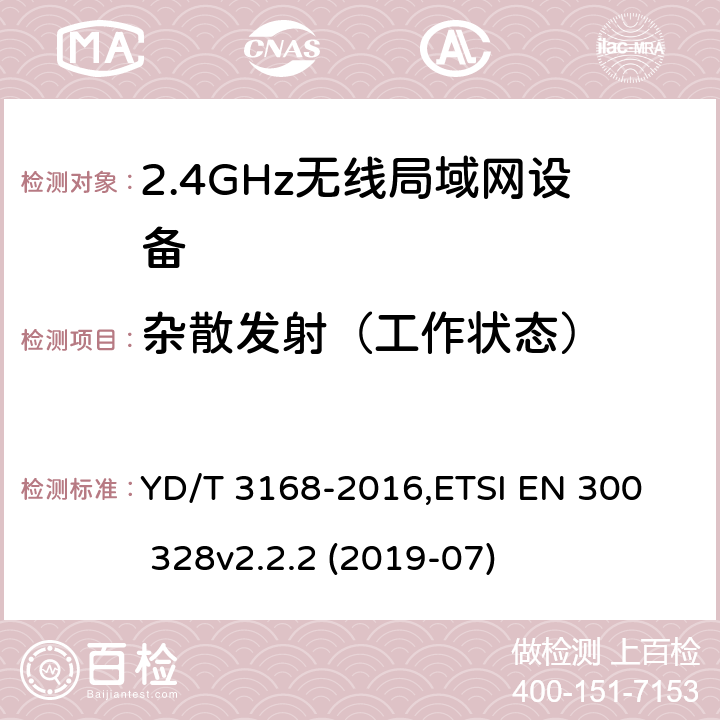 杂散发射（工作状态） 《公众无线局域网设备射频指标技术要求和测试方法》,《电磁兼容和无线频谱(ERM):宽带传输系统在2.4GHz ISM频带中工作的并使用宽带调制技术的数据传输设备》 YD/T 3168-2016,
ETSI EN 300 328v2.2.2 (2019-07) 6.2.6,5.4.8/5.4.9