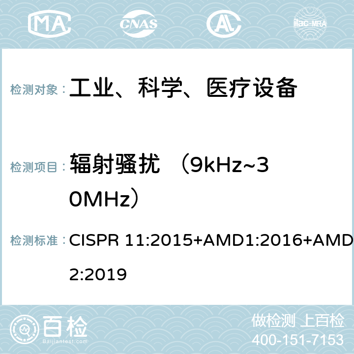 辐射骚扰 （9kHz~30MHz） 工业、科学和医疗（ISM）射频设备电磁骚扰特性的测量方法和限值 CISPR 11:2015+AMD1:2016+AMD2:2019 7.7.3&8