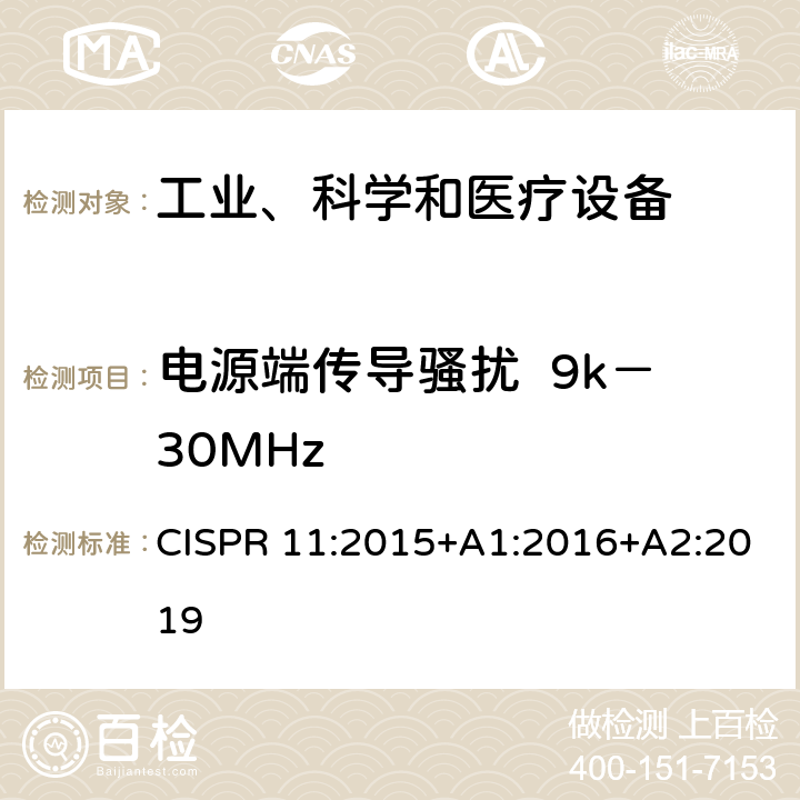 电源端传导骚扰  9k－30MHz 工业、科学和医疗(ISM)射频设备骚扰特性的限值和测试方法 CISPR 11:2015+A1:2016+A2:2019 8.2