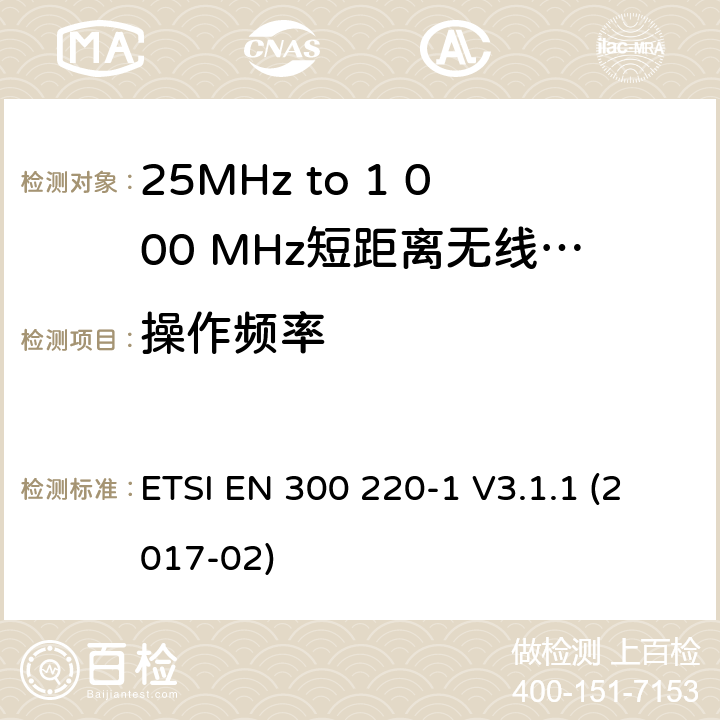 操作频率 短距离设备; 25MHz至1000MHz频率范围的无线电设备; 第1部分：技术参数和测试方法 ETSI EN 300 220-1 V3.1.1 (2017-02) 5.1