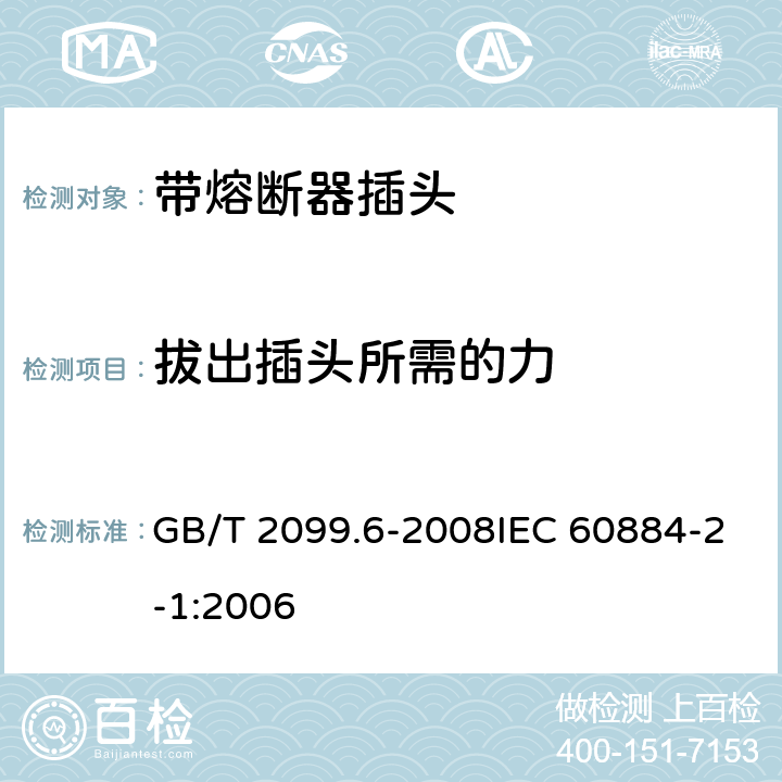 拔出插头所需的力 家用和类似用途插头插座 第2部分: 带熔断器插头的特殊要求 GB/T 2099.6-2008IEC 60884-2-1:2006 22