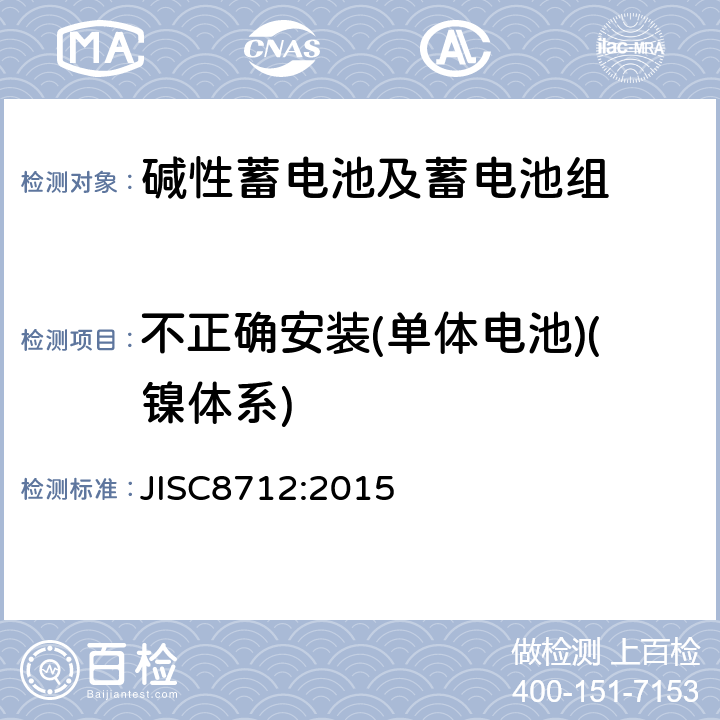 不正确安装(单体电池)(镍体系) JIS C8712-2015 便携式密封二次电池以及便携式设备用由二次电池制成的电池组的安全要求