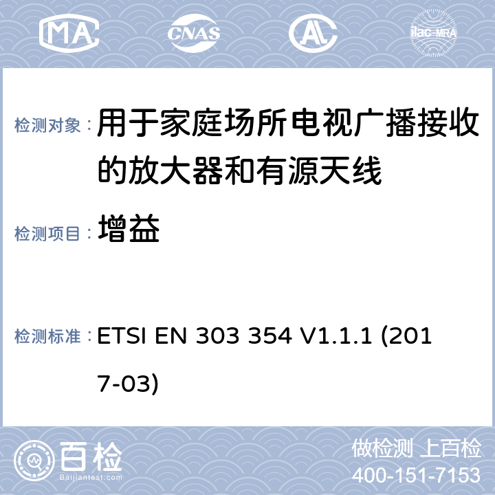 增益 用于家庭场所电视广播接收的放大器和有源天线； 统一标准涵盖了2014/53 / EU指令第3.2条的基本要求 ETSI EN 303 354 V1.1.1 (2017-03) 4.5.1