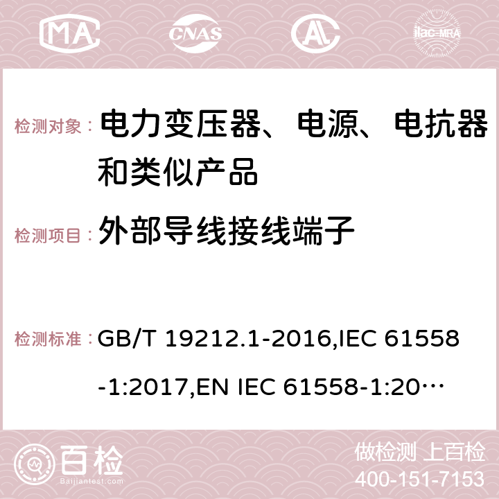 外部导线接线端子 电力变压器、电源、电抗器和类似产品的安全 第1部分：通用要求和试验 GB/T 19212.1-2016,IEC 61558-1:2017,
EN IEC 61558-1:2019,
AS/NZS 61558.1:2018. 23