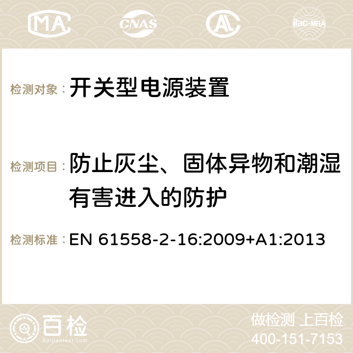 防止灰尘、固体异物和潮湿有害进入的防护 电源电压为1100V及以下的变压器、电抗器、电源装置和类似产品的安全 第2-16部分:开关型电源装置和开关型电源装置用变压器的特殊要求和试验 EN 61558-2-16:2009+A1:2013 17