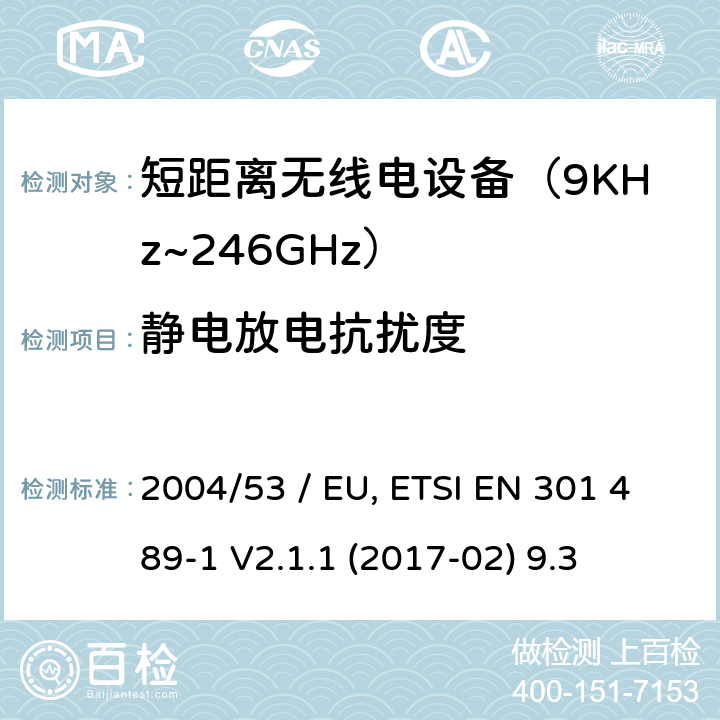 静电放电抗扰度 电磁兼容性（EMC）无线电设备和服务标准;第3部分：短距离设备（SRD）的具体条件在9 kHz和246 GHz之间的频率下工作;统一标准涵盖了基本要求2004/53 / EU指令第3.1（b）条 参考标准 ETSI EN 301 489-1 V2.1.1 (2017-02) 9.3 章节