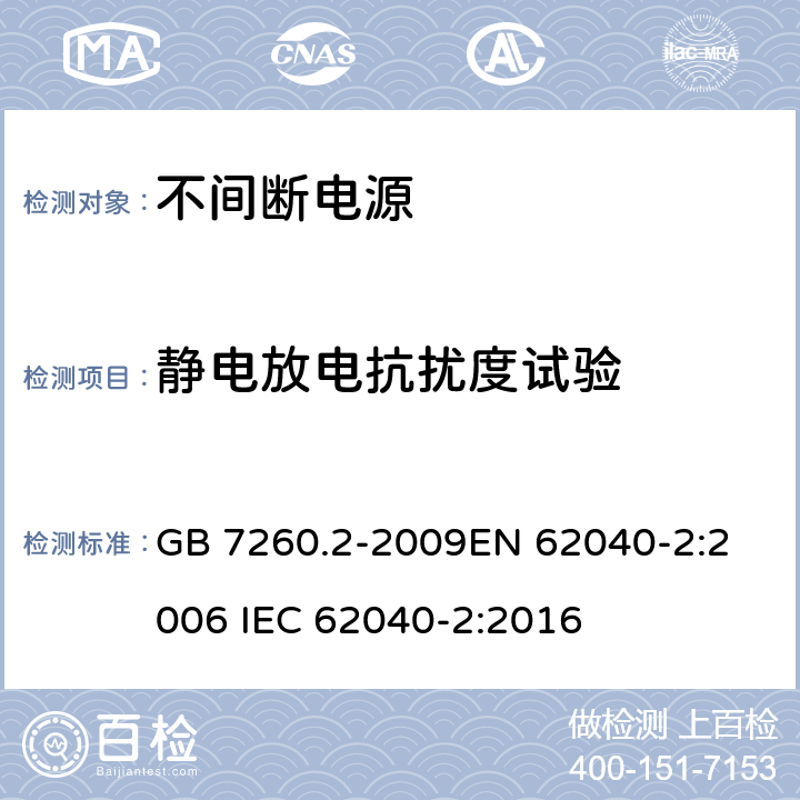 静电放电抗扰度试验 不间断电源设备(UPS) 第2部分:电磁兼容性(EMC)要求 GB 7260.2-2009
EN 62040-2:2006 IEC 62040-2:2016