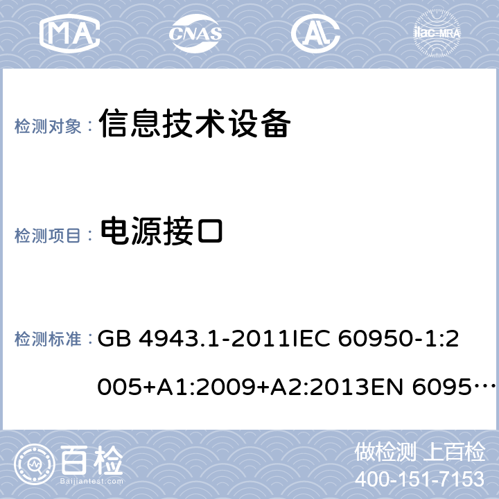 電源接口 信息技術設備 安全 第1部分：通用要求 GB 4943.1-2011IEC 60950-1:2005+A1:2009+A2:2013EN 60950-1:2006+A11:2009+A1:2010+A12:2011+A2:2013UL 60950-1:2014Ed.2AS/NZS 60950.1:2015 1.6