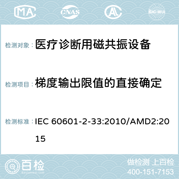 梯度输出限值的直接确定 医用电气设备 第2-33部分：医疗诊断用磁共振设备安全专用要求 IEC 60601-2-33:2010/AMD2:2015 201.12.4.105.1