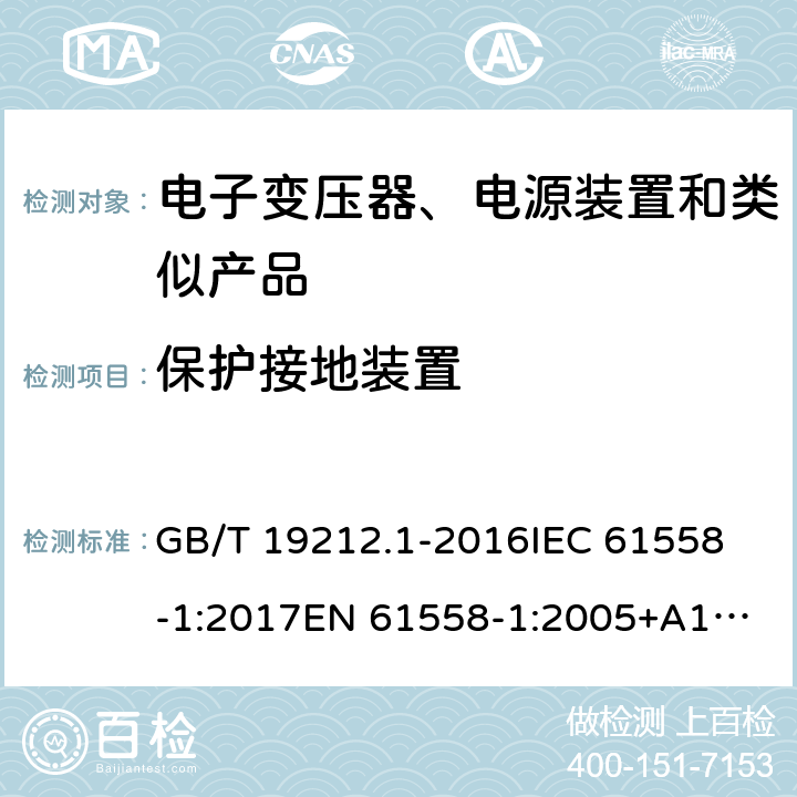 保护接地装置 电力变压器、电源、电抗器和类似产品的安全 第1部分: 通用要求和试验 GB/T 19212.1-2016
IEC 61558-1:2017
EN 61558-1:2005+A1:2009
AS/NZS 61558.1:2018 24