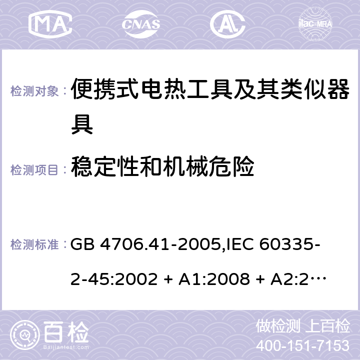 稳定性和机械危险 家用和类似用途电器的安全 便携式电热工具及其类似器具的特殊要求 GB 4706.41-2005,
IEC 60335-2-45:2002 + A1:2008 + A2:2011,
EN 60335-2-45:2002 + A1:2008 + A2:2012,
AS/NZS 60335.2.45:2012,
BS EN 60335-2-45:2002 + A1:2008 + A2:2012 20