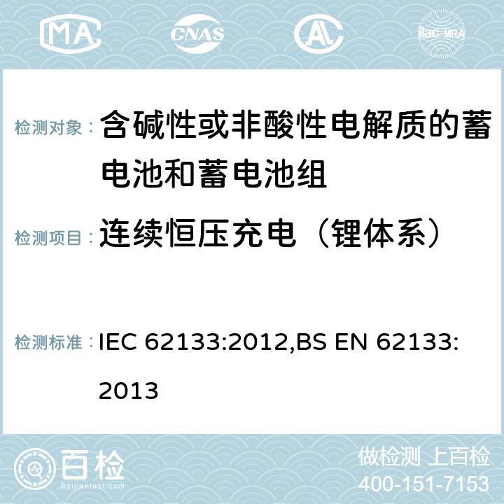 连续恒压充电（锂体系） 含碱性或其他非酸性电解质的蓄电池和蓄电池组 便携式密封蓄电池和蓄电池组的安全性要求 IEC 62133:2012,BS EN 62133:2013 8.2.1