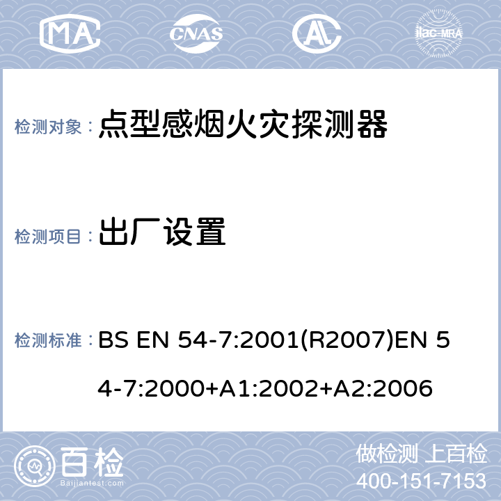 出厂设置 火灾探测和火灾警报系统 第7部分:烟雾探测器 利用散射光,透射光或电离作用的点探测器 BS EN 54-7:2001(R2007)
EN 54-7:2000+A1:2002+A2:2006 4.5