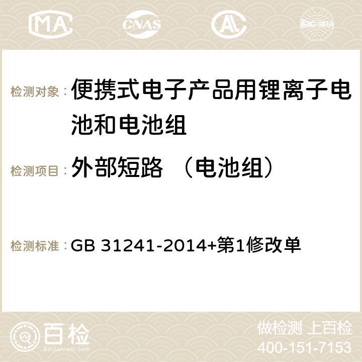 外部短路 （电池组） 便携式电子产品用锂离子电池和电池组 安全要求 GB 31241-2014+第1修改单 9.6