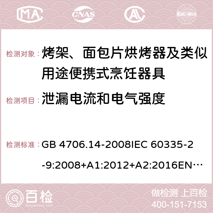 泄漏电流和电气强度 家用和类似用途电器的安全　烤架、面包片烘烤器及类似用途便携式烹饪器具的特殊要求 GB 4706.14-2008
IEC 60335-2-9:2008+A1:2012+A2:2016
EN 60335-2-9:2003+A1:2004+A2:2006+A12:2007+A13:2010
AS/NZS 60335.2.9:2014+Amd 1:2015+Amd 2:2016+Amd 3:2017 16