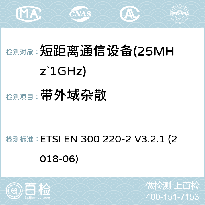 带外域杂散 短距离设备（SRD）运行频率范围为25 MHz至1 000 MHz;第二部分：协调标准涵盖了必要条件2004/53 / EU指令第3.2条的要求用于非特定无线电设备 ETSI EN 300 220-2 V3.2.1 (2018-06) 4.3.5