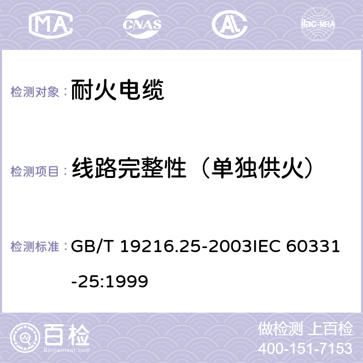 线路完整性（单独供火） 在火焰条件下电缆或光缆的线路完整性试验 第 25部分：试验步骤和要求-光缆 GB/T 19216.25-2003IEC 60331-25:1999