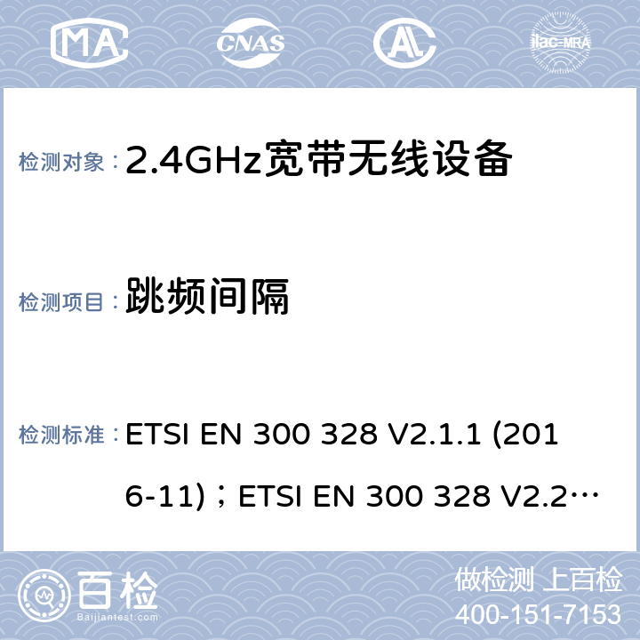 跳频间隔 电磁兼容及频谱限值:2.4GHz ISM频段及采用宽带数据调制技术的宽带数据传输设备的技术要求和测试方法 ETSI EN 300 328 V2.1.1 (2016-11)；ETSI EN 300 328 V2.2.2 (2019-07)