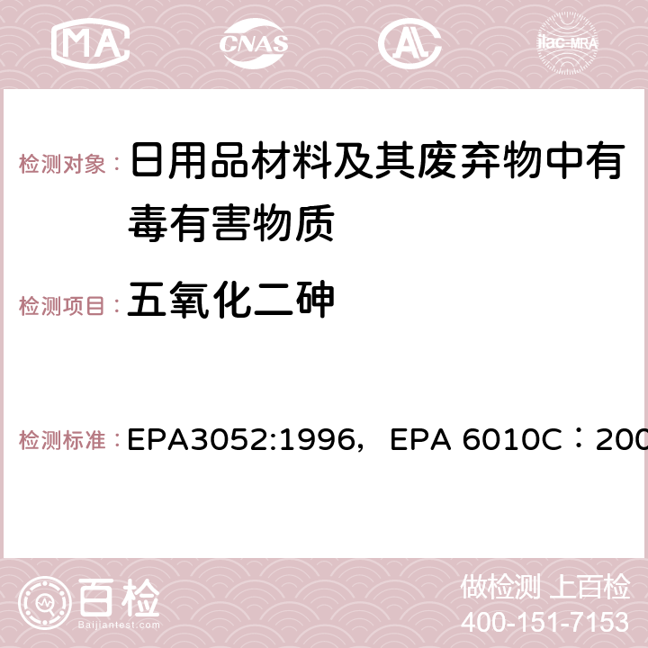 五氧化二砷 EPA 3052:1996 硅土和有机质的微波辅助酸消解，电感耦合等离子体原子发射光谱法 EPA3052:1996，EPA 6010C：2007
