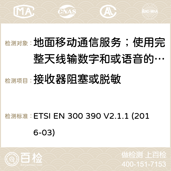 接收器阻塞或脱敏 ETSI EN 300 390 地面移动通信服务；使用完整天线输数字和或语音的无线电设备;覆盖2014/53/EU 3.2条指令协调标准要求  V2.1.1 (2016-03) 8.7