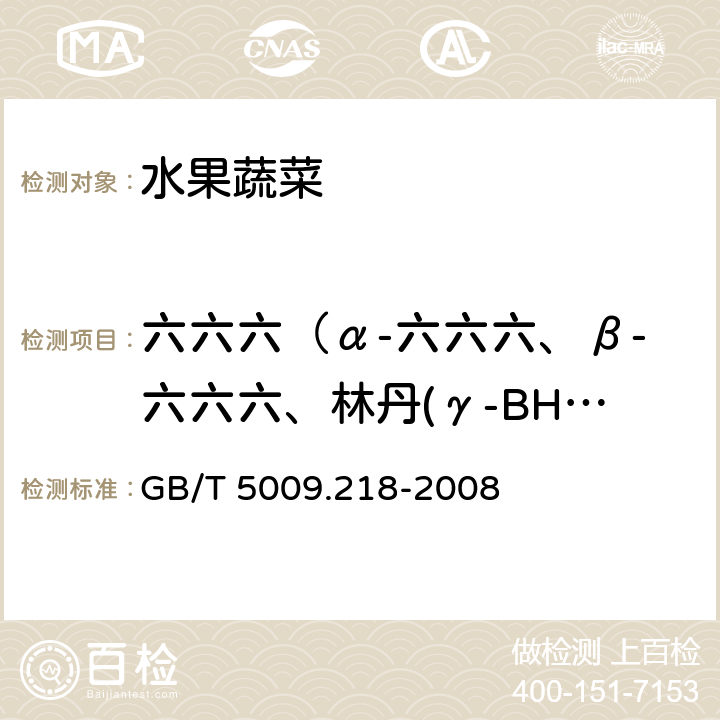 六六六（α-六六六、β-六六六、林丹(γ-BHC)、δ-六六六） 水果和蔬菜中多种农药残留量的测定 GB/T 5009.218-2008