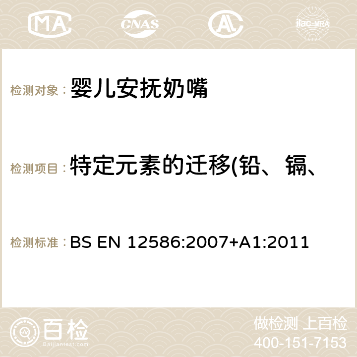 特定元素的迁移(铅、镉、汞、铬、砷、硒、钡、锑) BS EN 12586:2007 儿童使用和护理用品 - 安抚奶嘴持有人的安全要求和测试方法 +A1:2011 5.3.3,6.2.1