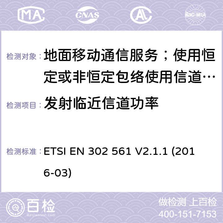 发射临近信道功率 ETSI EN 302 561 地面移动通信服务；使用恒定或非恒定包络使用信道带宽为25kHz, 50kHz, 100kHz或者150kHz的无线电设备;覆盖2014/53/EU 3.2条指令协调标准要求  V2.1.1 (2016-03) 7.3,